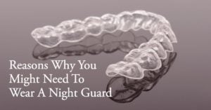 Reasons Why You Need A Night Guard